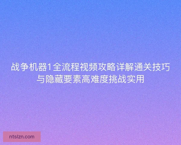 战争机器1全流程视频攻略详解通关技巧与隐藏要素高难度挑战实用